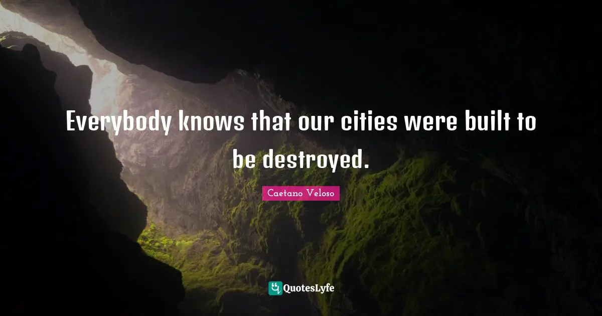 Everybody knows that our cities were built to be destroyed.