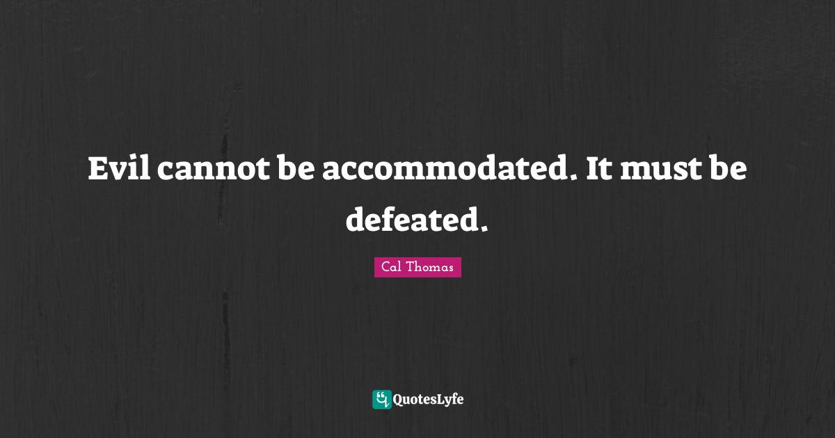 Evil cannot be accommodated. It must be defeated.