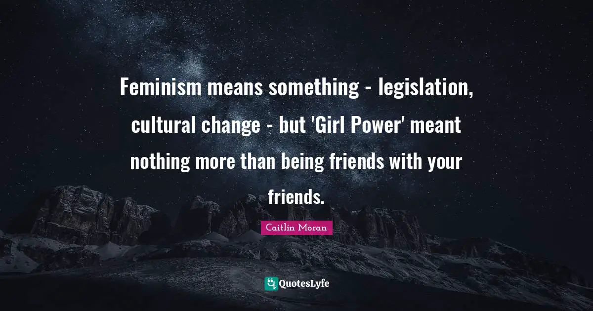 Feminism means something - legislation, cultural change - but 'Girl Power' meant nothing more than being friends with your friends.