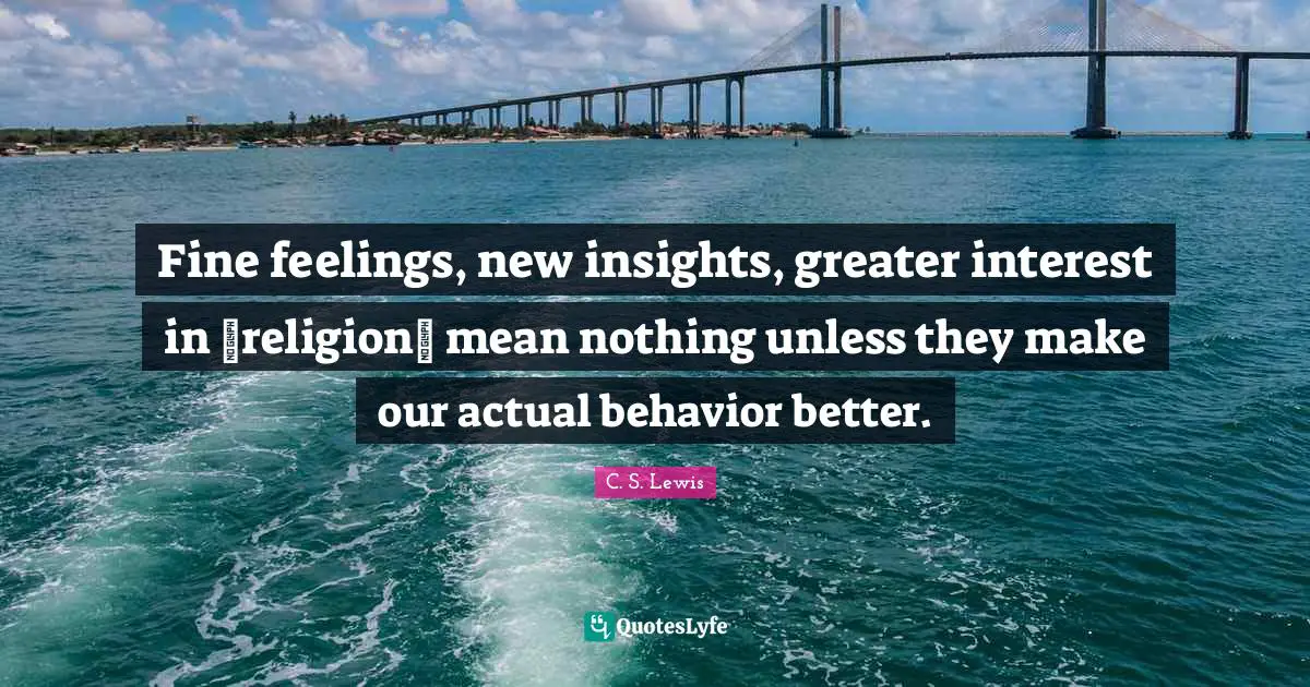 Fine feelings, new insights, greater interest in ʿreligionʾ mean nothing unless they make our actual behavior better.