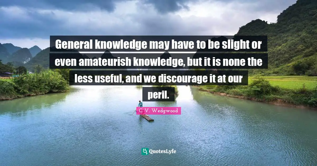 General knowledge may have to be slight or even amateurish knowledge, but it is none the less useful, and we discourage it at our peril.