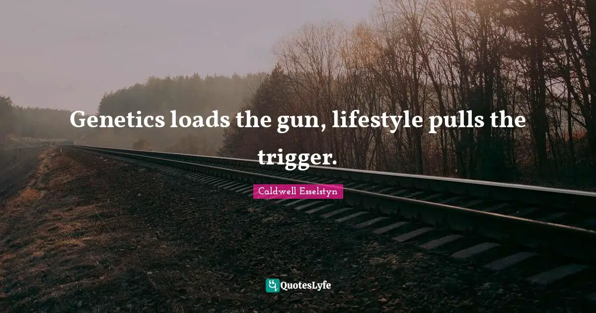 Lifestyle Quotes: "Genetics loads the gun, lifestyle pulls the trigger."