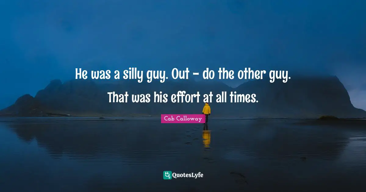 Cab Calloway Quotes: "He was a silly guy. Out - do the other guy. That was his effort at all times."