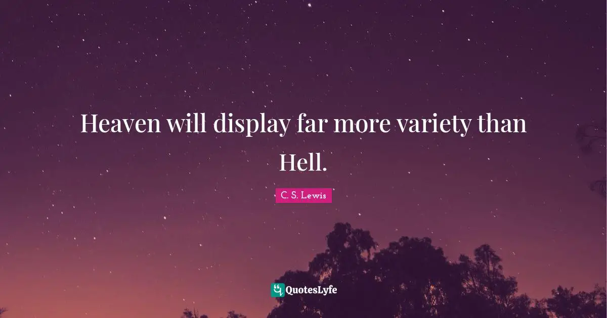 Heaven will display far more variety than Hell.