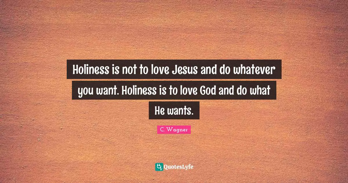 Holiness is not to love Jesus and do whatever you want. Holiness is to love God and do what He wants.