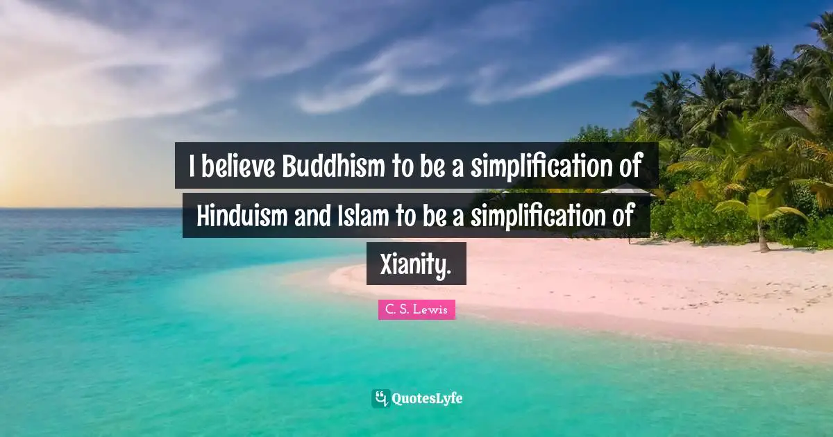 I believe Buddhism to be a simplification of Hinduism and Islam to be a simplification of Xianity.