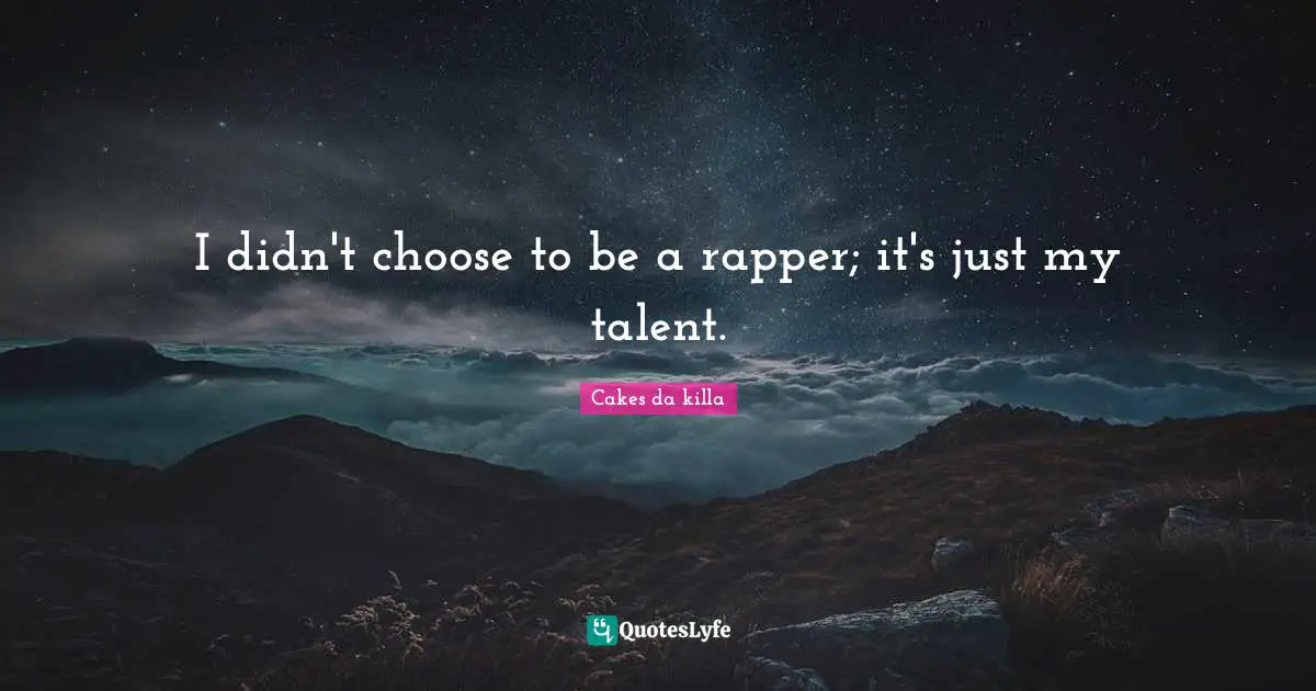 I didn't choose to be a rapper; it's just my talent.
