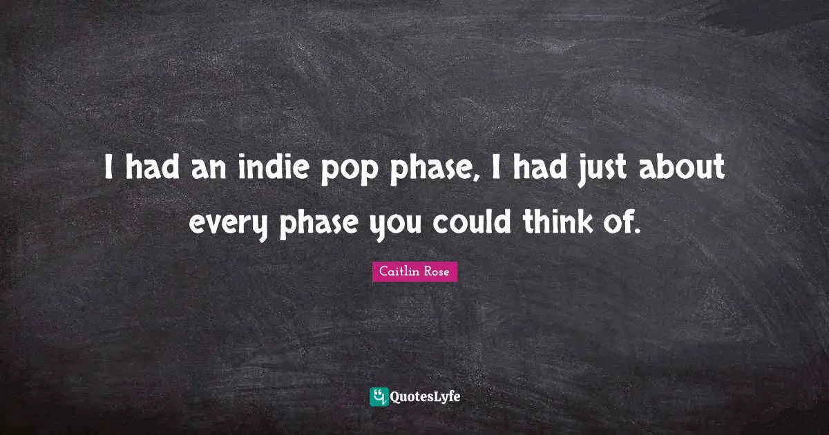 I had an indie pop phase, I had just about every phase you could think of.
