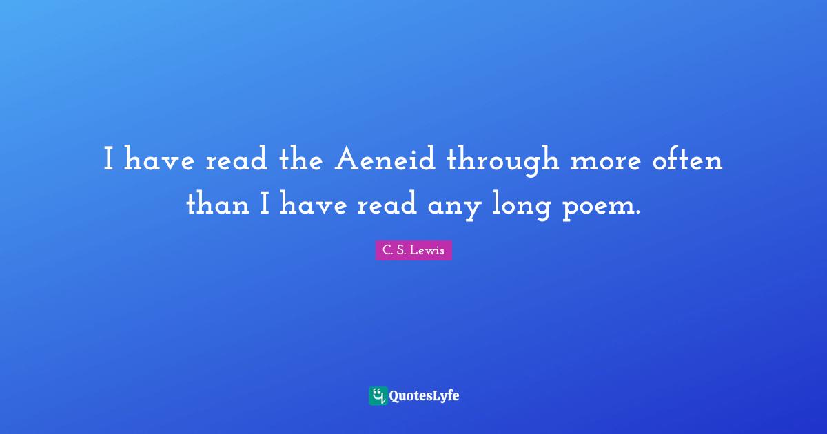 I have read the Aeneid through more often than I have read any long poem.