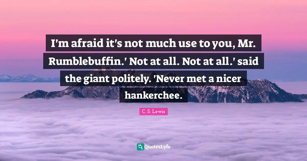 I'm afraid it's not much use to you, Mr. Rumblebuffin.' Not at all. Not at all.' said the giant politely. 'Never met a nicer hankerchee.