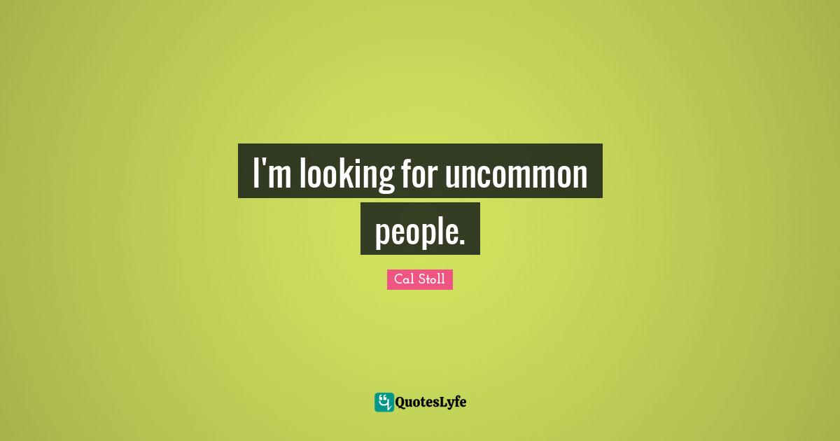 I'm looking for uncommon people.