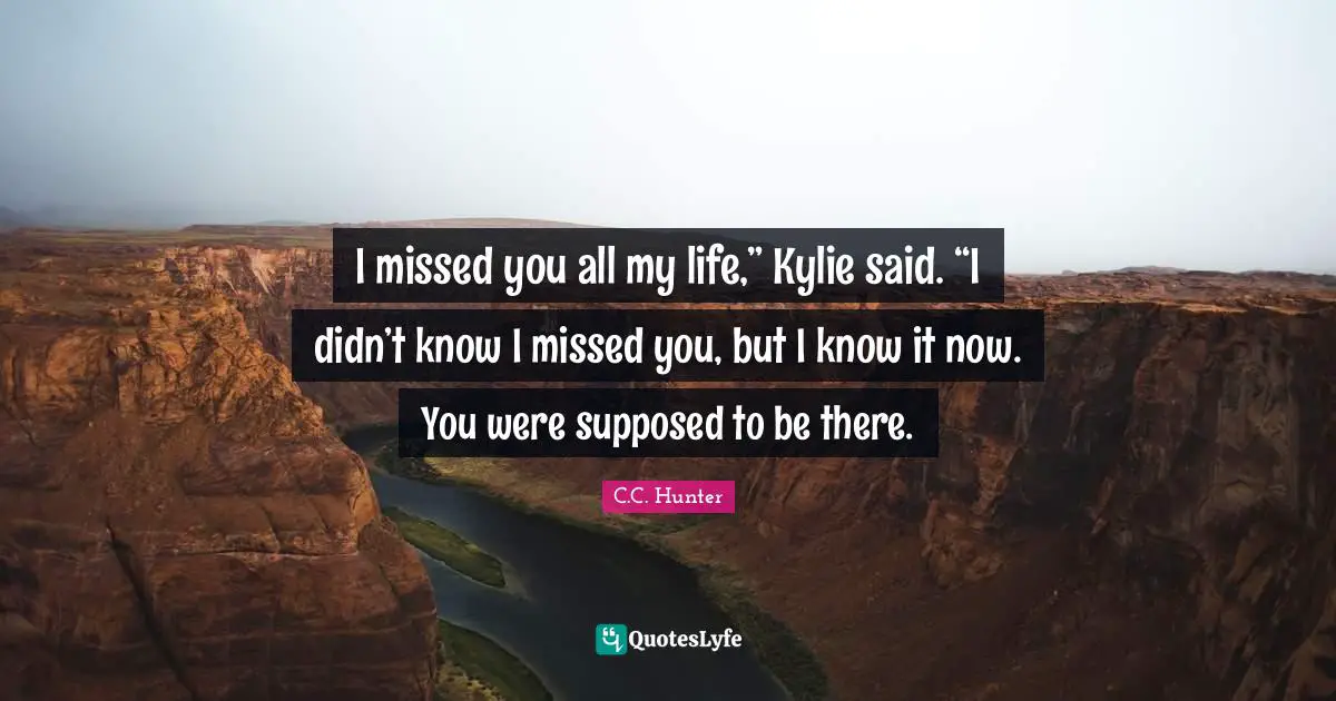I missed you all my life,” Kylie said. “I didn’t know I missed you, but I know it now. You were supposed to be there.