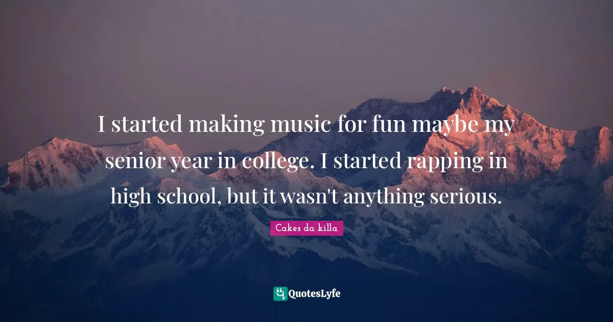 I started making music for fun maybe my senior year in college. I started rapping in high school, but it wasn't anything serious.