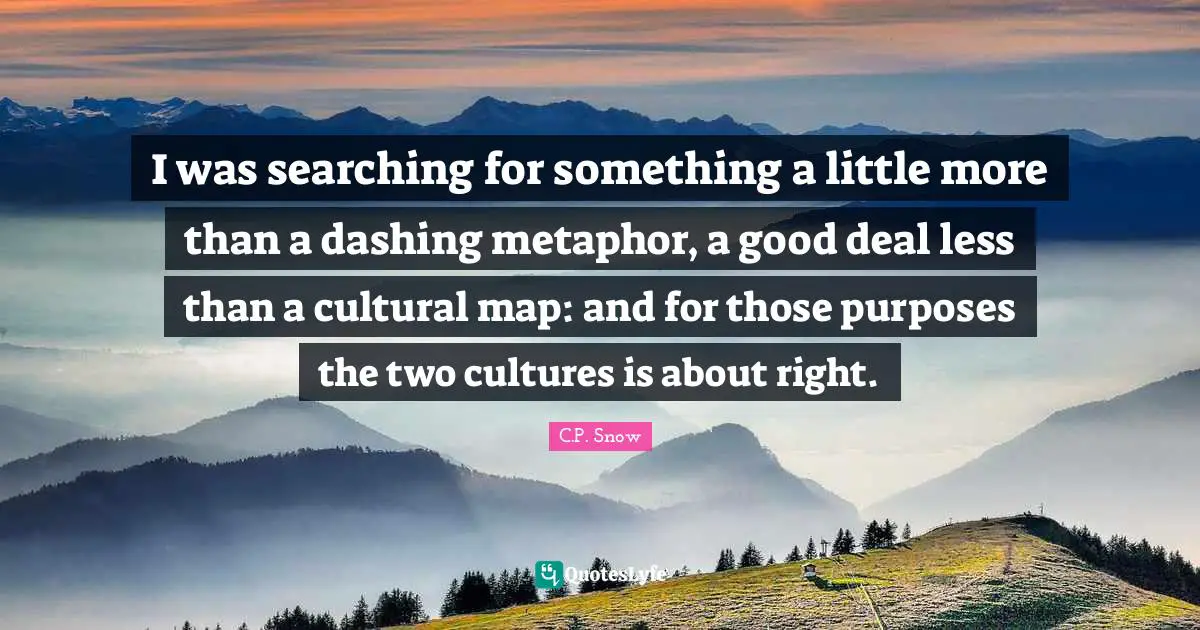Dashing Quotes: "I was searching for something a little more than a dashing metaphor, a good deal less than a cultural map: and for those purposes the two cultures is about right."