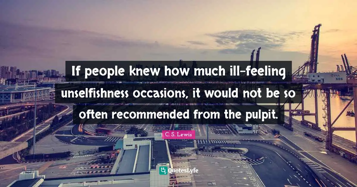 Occasions Quotes: "If people knew how much ill-feeling unselfishness occasions, it would not be so often recommended from the pulpit."