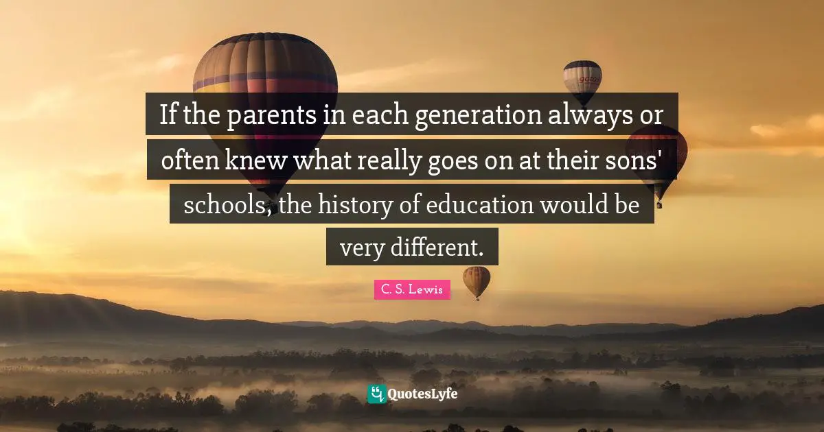 If the parents in each generation always or often knew what really goes on at their sons' schools, the history of education would be very different.