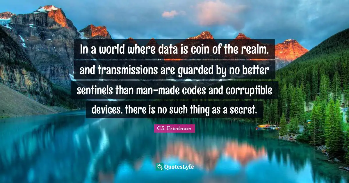 In a world where data is coin of the realm, and transmissions are guarded by no better sentinels than man-made codes and corruptible devices, there is no such thing as a secret.
