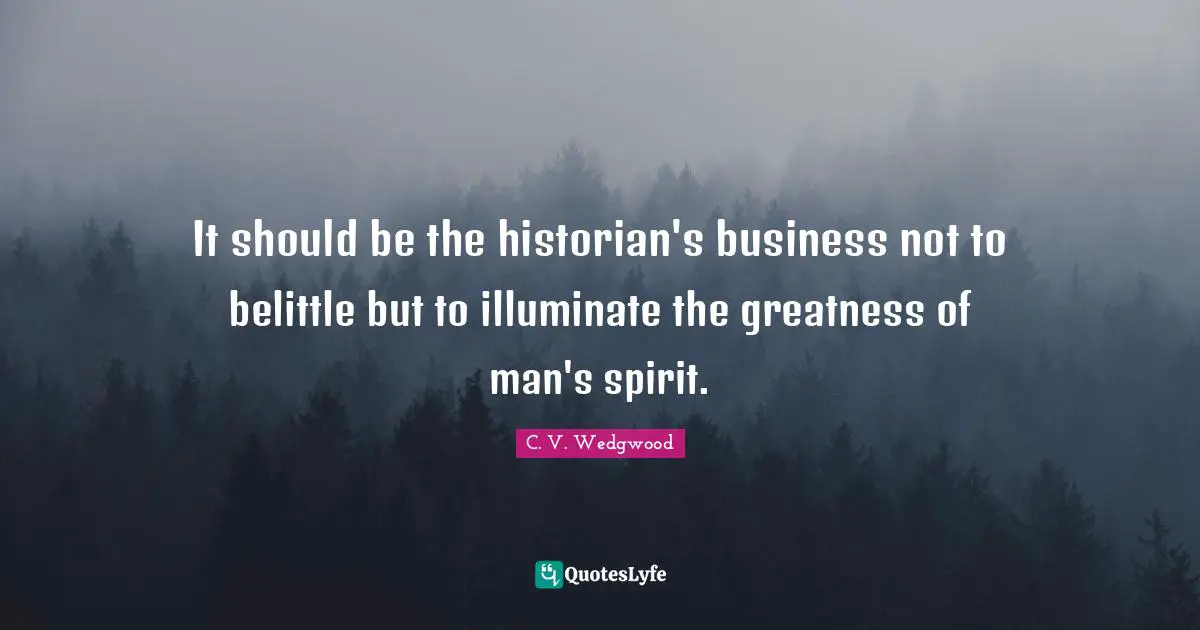It should be the historian's business not to belittle but to illuminate the greatness of man's spirit.