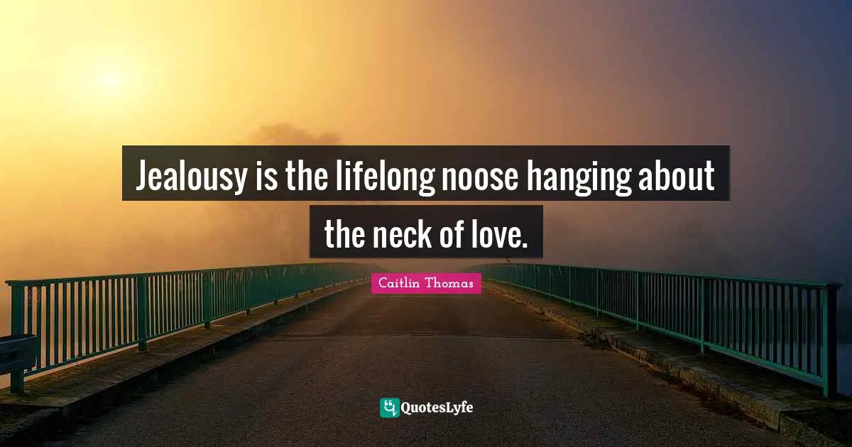Jealousy is the lifelong noose hanging about the neck of love.