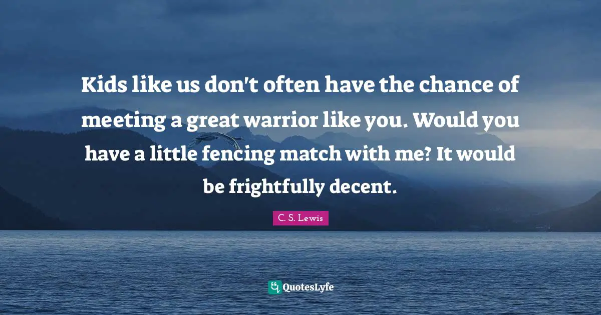 Fencing Quotes: "Kids like us don't often have the chance of meeting a great warrior like you. Would you have a little fencing match with me? It would be frightfully decent."