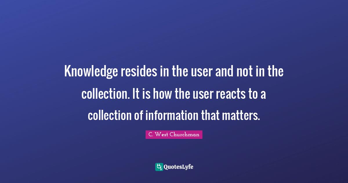 Knowledge resides in the user and not in the collection. It is how the user reacts to a collection of information that matters.