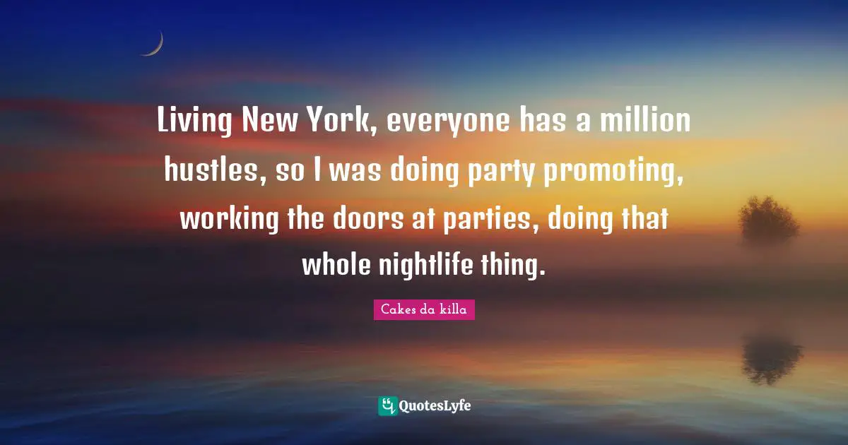 Living New York, everyone has a million hustles, so I was doing party promoting, working the doors at parties, doing that whole nightlife thing.