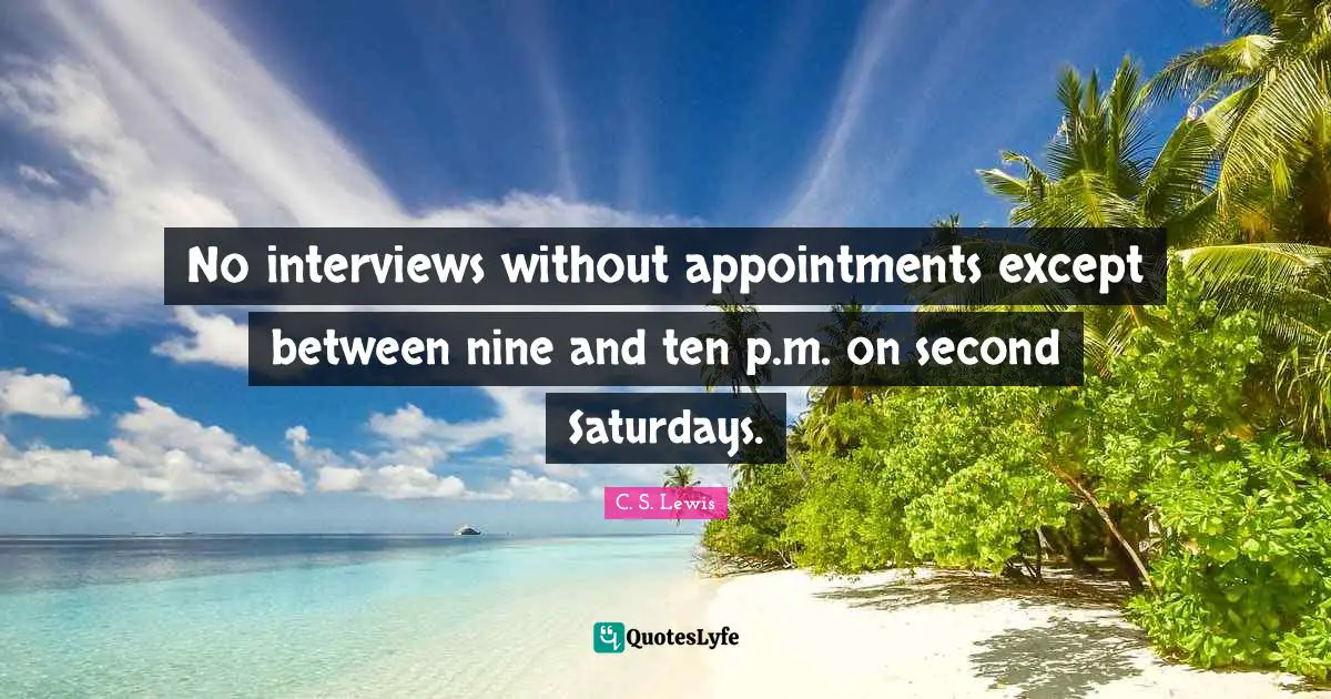 No interviews without appointments except between nine and ten p.m. on second Saturdays.