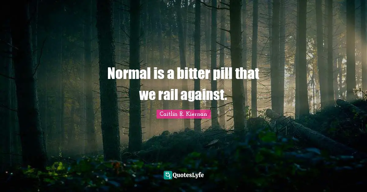 Normal is a bitter pill that we rail against.