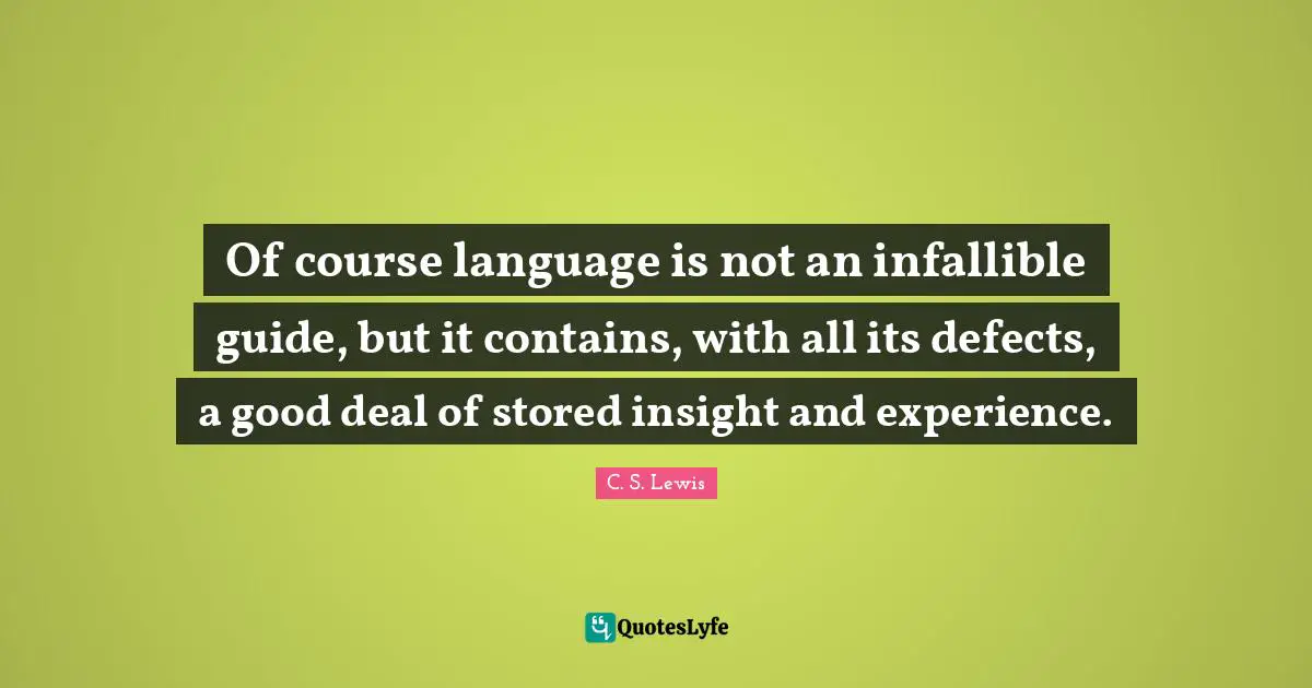 Of course language is not an infallible guide, but it contains, with all its defects, a good deal of stored insight and experience.