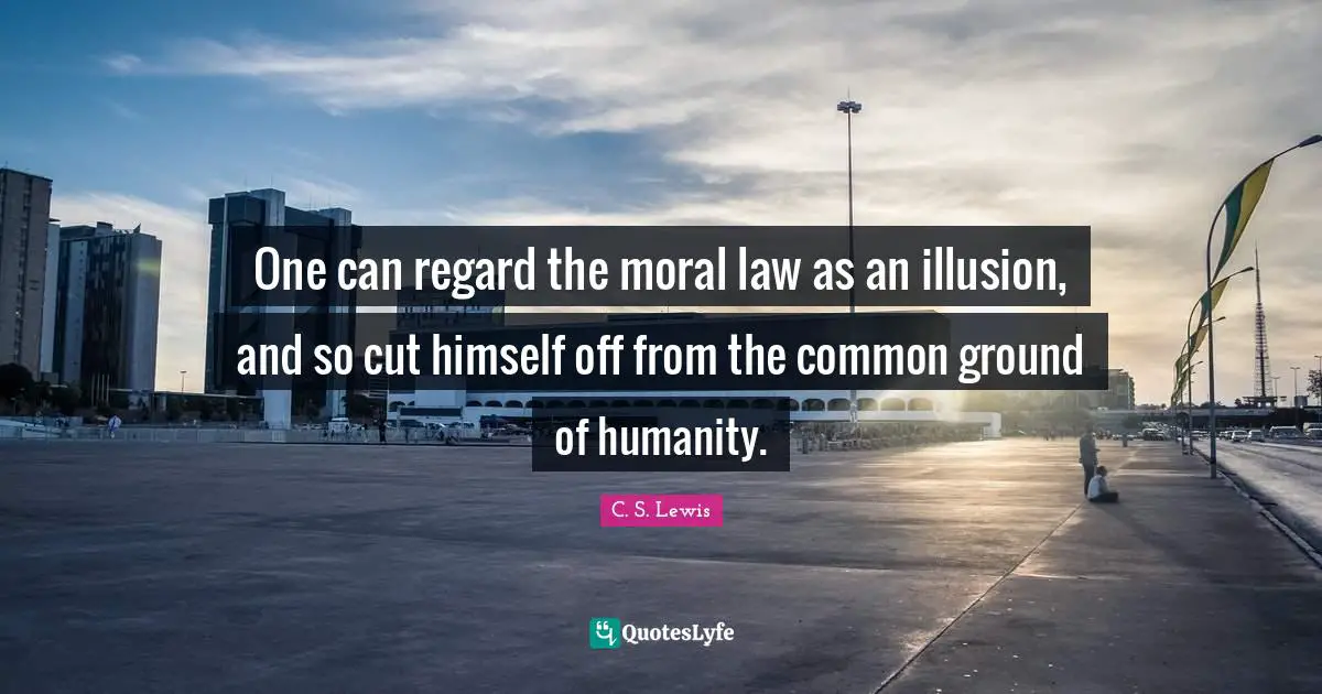 Common Ground Quotes: "One can regard the moral law as an illusion, and so cut himself off from the common ground of humanity."