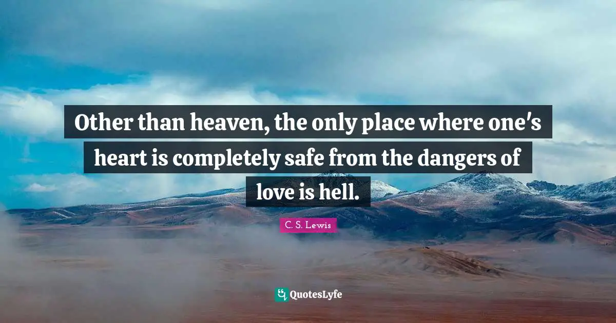 Other than heaven, the only place where one's heart is completely safe from the dangers of love is hell.