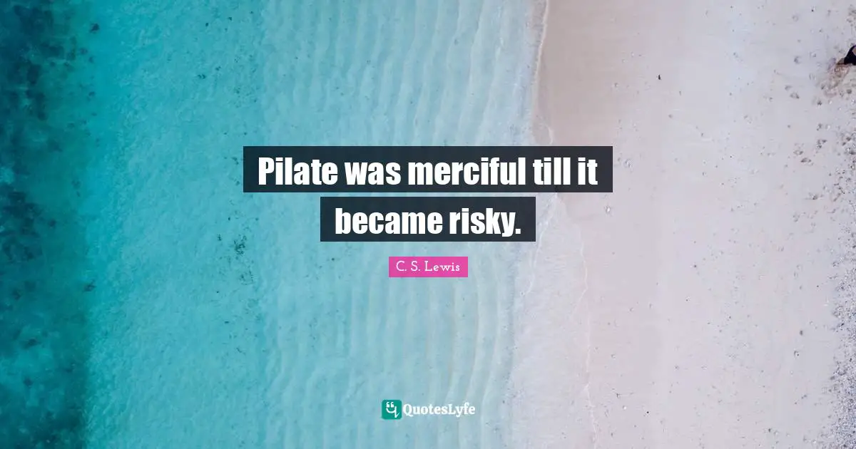 The Screwtape Letters Quotes: "Pilate was merciful till it became risky."