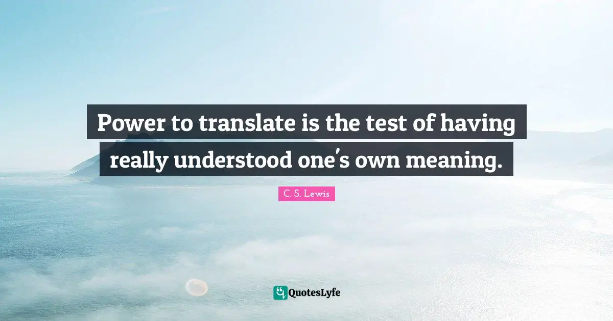 Power to translate is the test of having really understood one's own meaning.