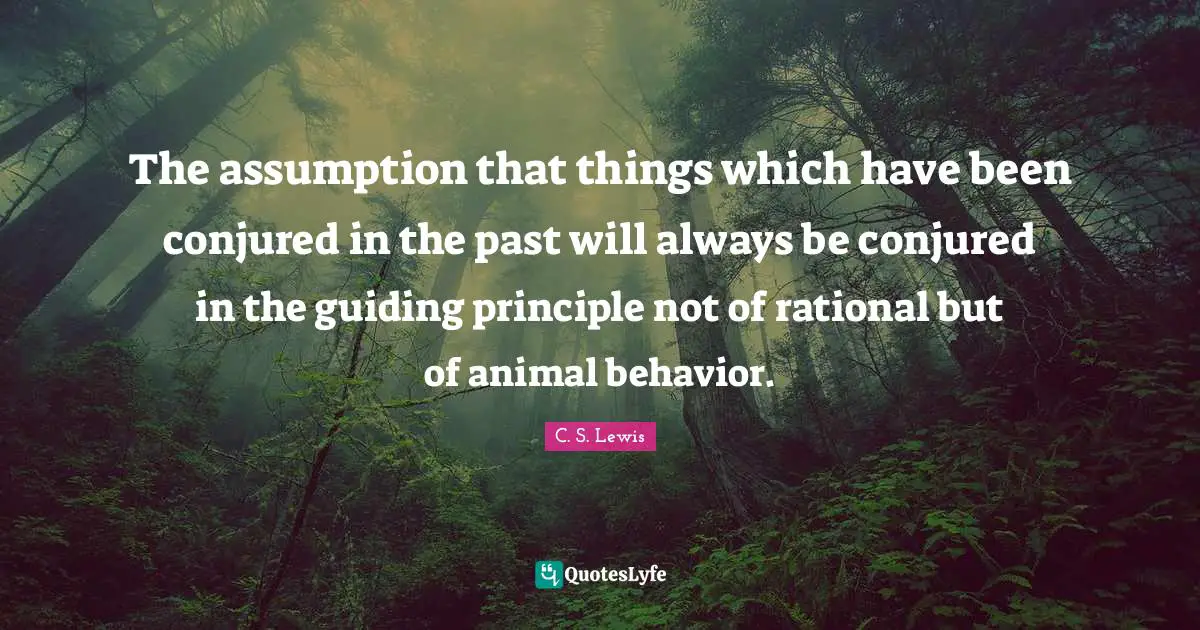 Animal Behavior Quotes: "The assumption that things which have been conjured in the past will always be conjured in the guiding principle not of rational but of animal behavior."