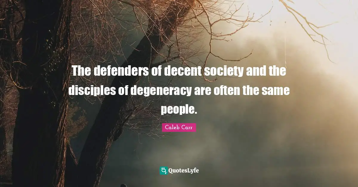 Caleb Carr Quotes: "The defenders of decent society and the disciples of degeneracy are often the same people."