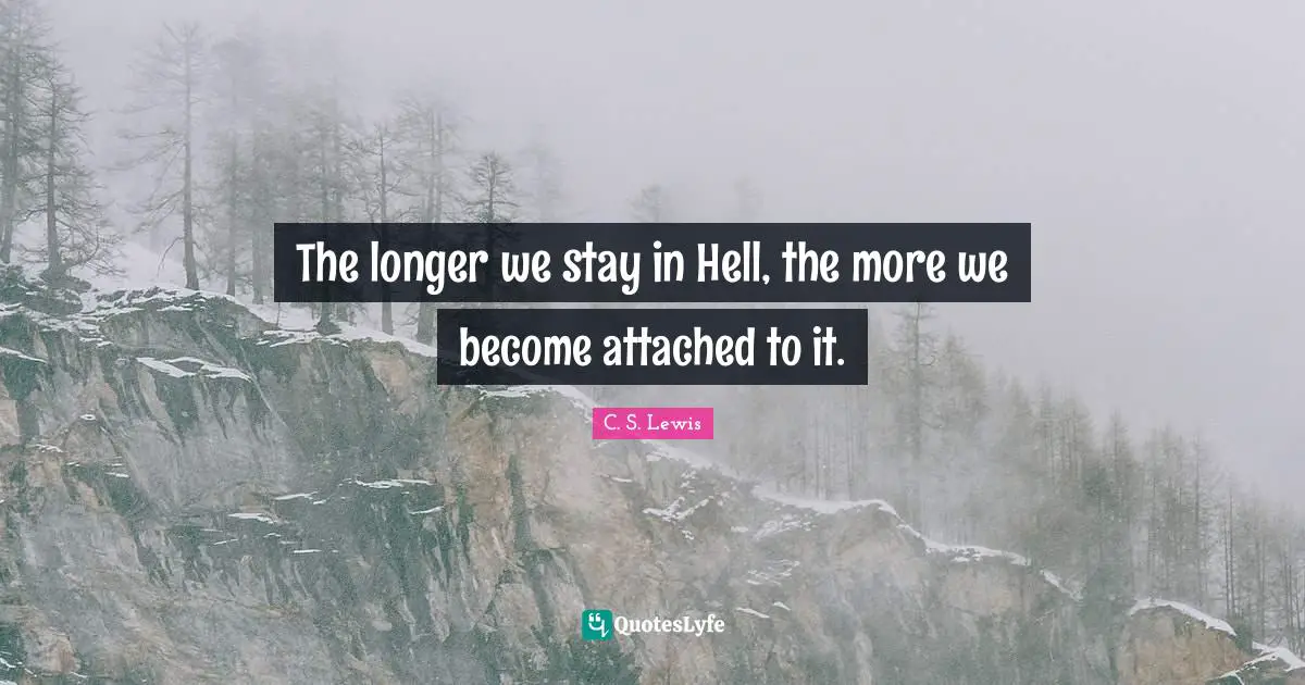 The longer we stay in Hell, the more we become attached to it.