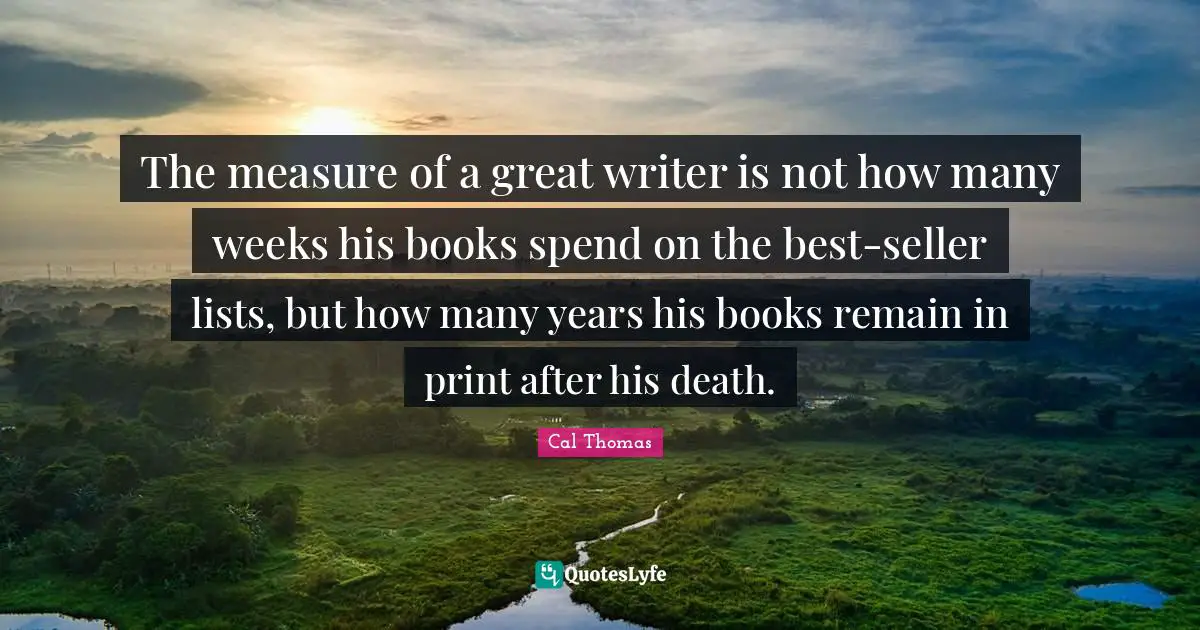 The measure of a great writer is not how many weeks his books spend on the best-seller lists, but how many years his books remain in print after his death.