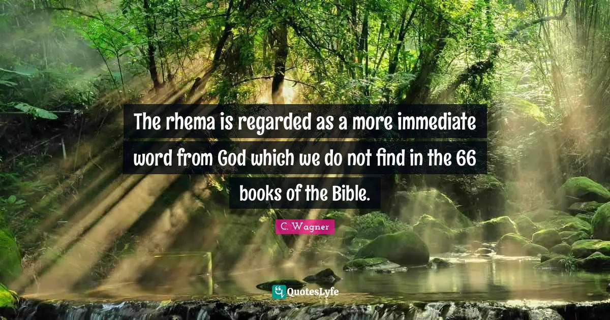 The rhema is regarded as a more immediate word from God which we do not find in the 66 books of the Bible.