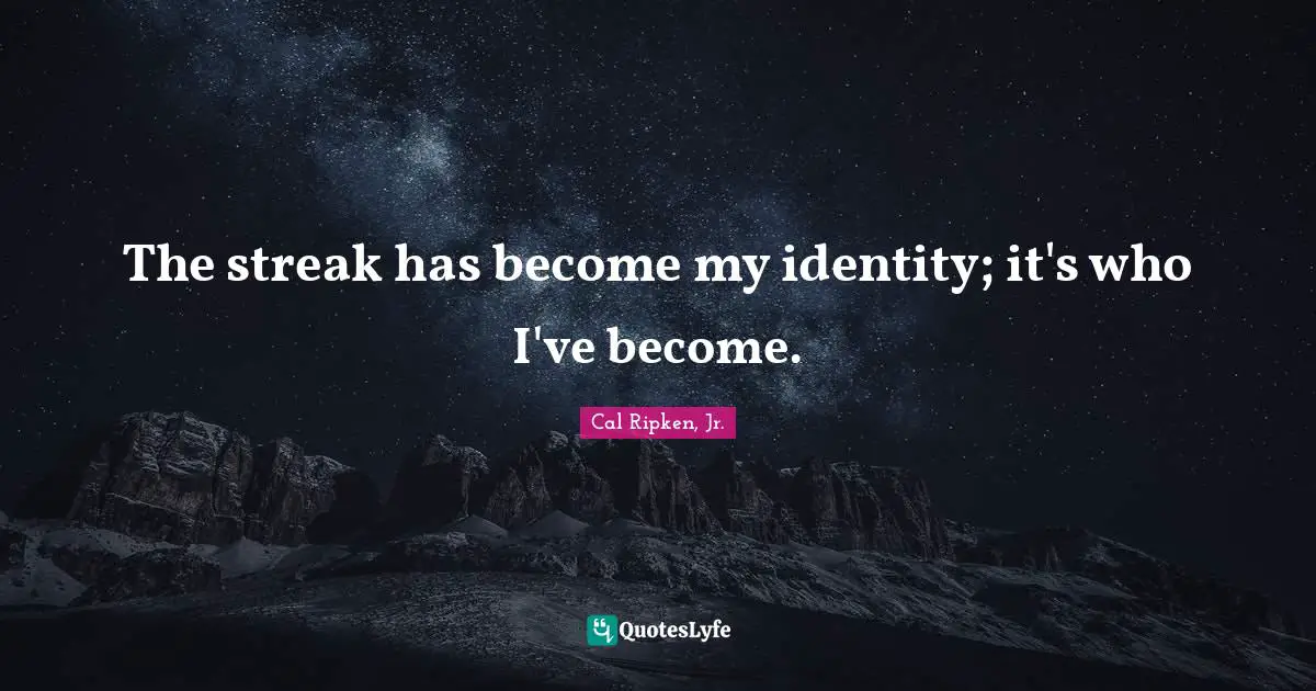 The streak has become my identity; it's who I've become.