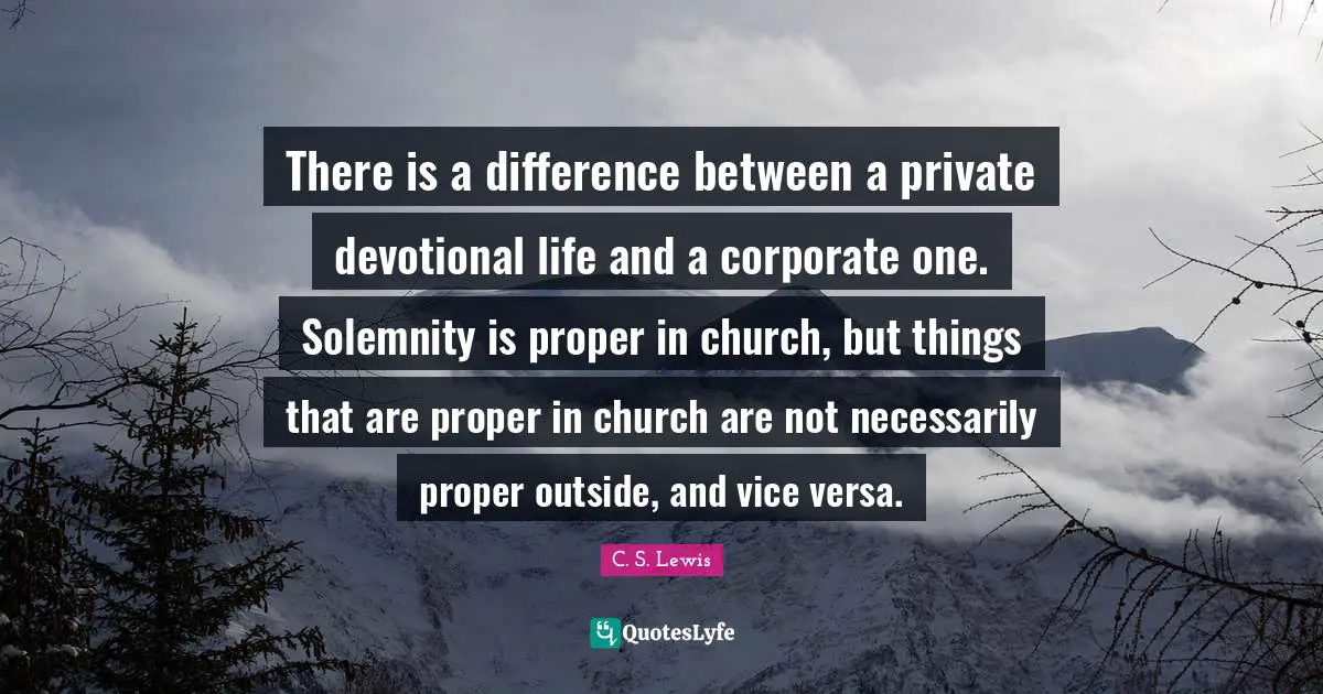 There is a difference between a private devotional life and a corporate one. Solemnity is proper in church, but things that are proper in church are not necessarily proper outside, and vice versa.