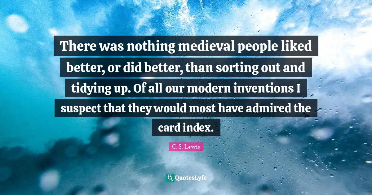 There was nothing medieval people liked better, or did better, than sorting out and tidying up. Of all our modern inventions I suspect that they would most have admired the card index.