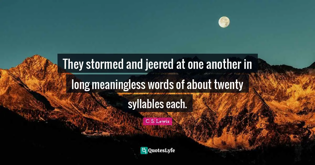They stormed and jeered at one another in long meaningless words of about twenty syllables each.