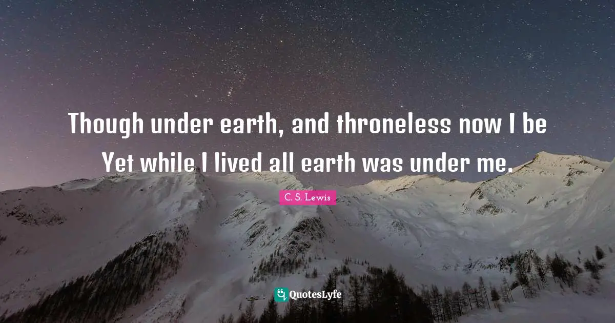 Though under earth, and throneless now I be Yet while I lived all earth was under me.