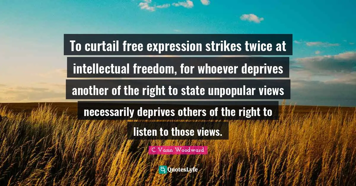 Free Expression Quotes: "To curtail free expression strikes twice at intellectual freedom, for whoever deprives another of the right to state unpopular views necessarily deprives others of the right to listen to those views."