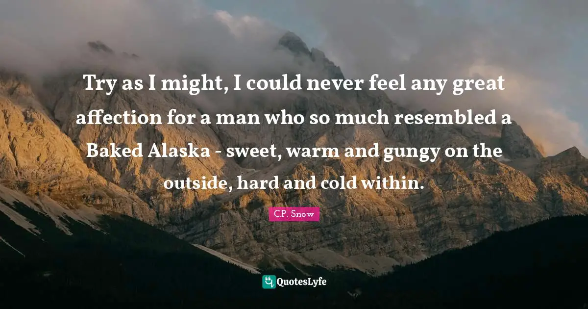 Try as I might, I could never feel any great affection for a man who so much resembled a Baked Alaska - sweet, warm and gungy on the outside, hard and cold within.
