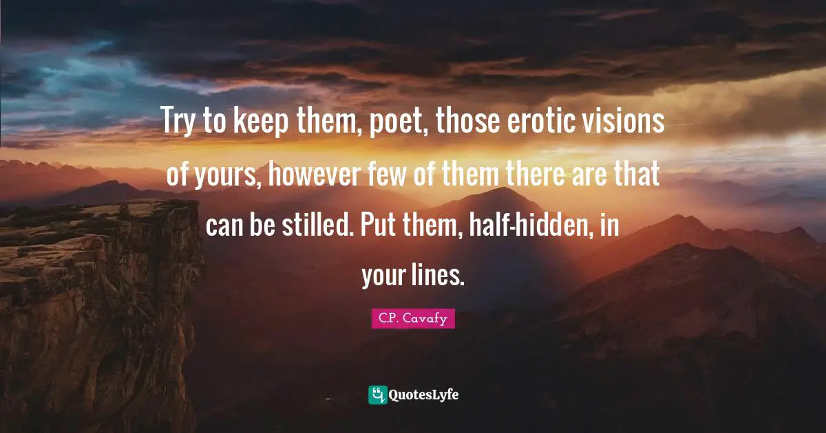 C.P. Cavafy Quotes: "Try to keep them, poet, those erotic visions of yours, however few of them there are that can be stilled. Put them, half-hidden, in your lines."
