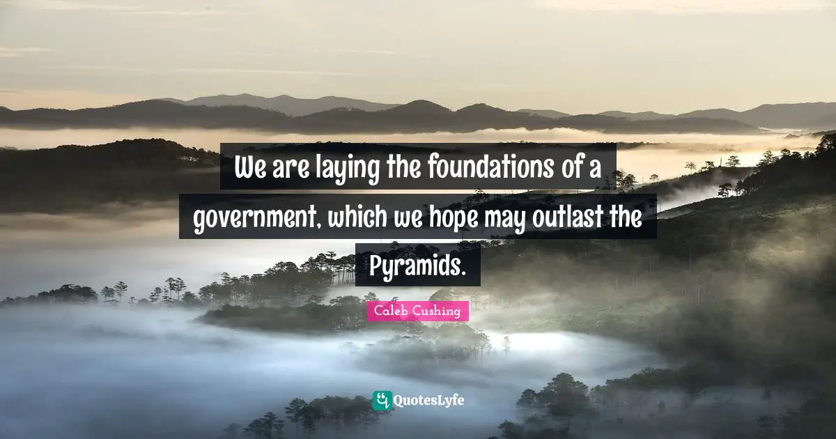 Pyramids Quotes: "We are laying the foundations of a government, which we hope may outlast the Pyramids."
