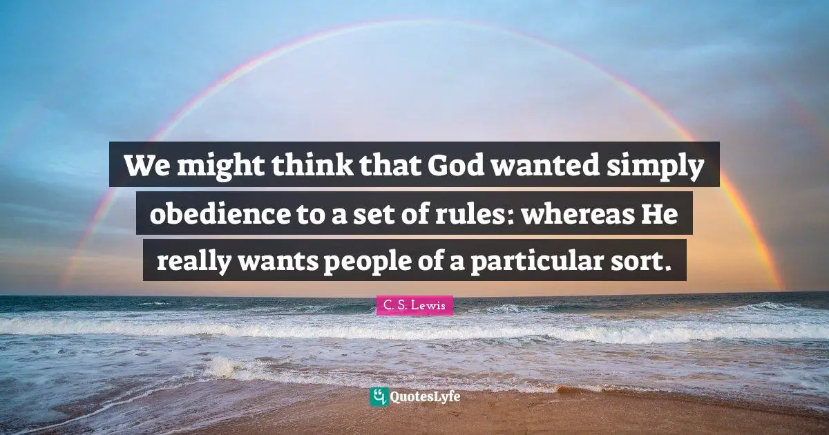 We might think that God wanted simply obedience to a set of rules: whereas He really wants people of a particular sort.