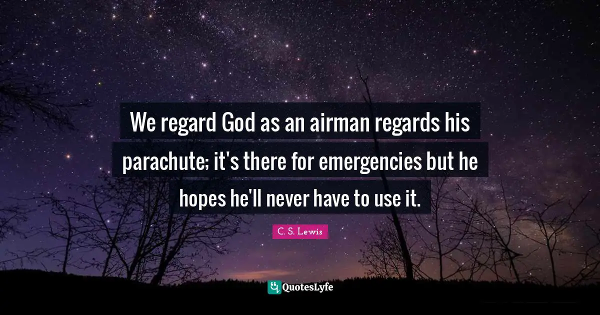 We regard God as an airman regards his parachute; it's there for emergencies but he hopes he'll never have to use it.