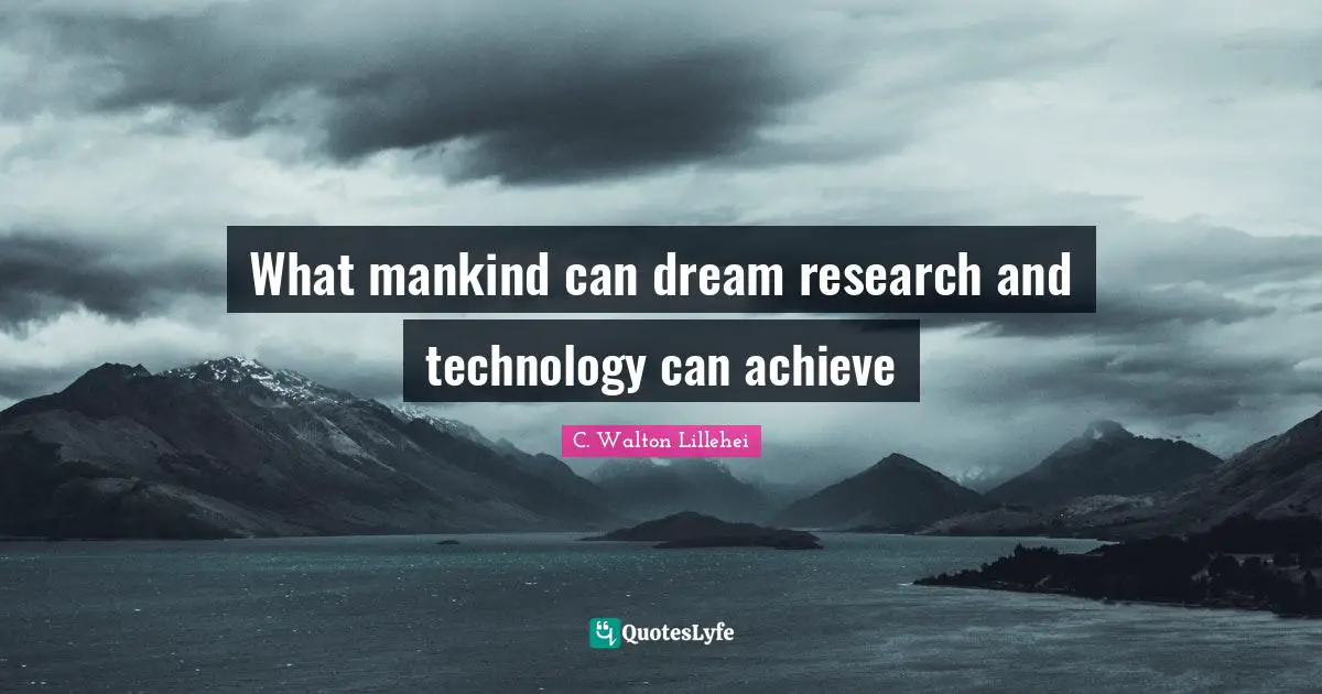 What mankind can dream research and technology can achieve